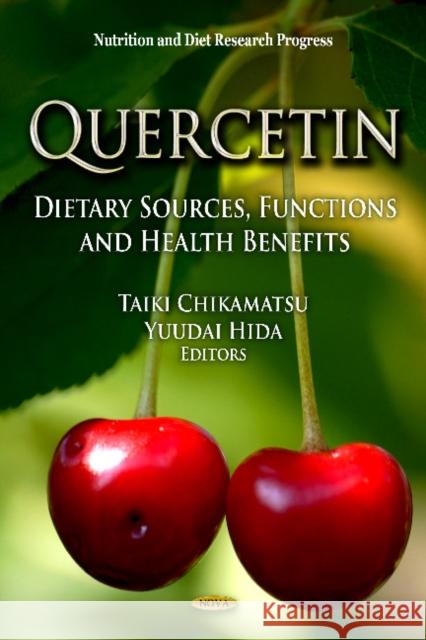 Quercetin: Dietary Sources, Functions & Health Benefits Taiki Chikamatsu, Yuudai Hida 9781619420571 Nova Science Publishers Inc