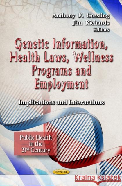 Genetic Information, Health Laws, Wellness Programs & Employment: Implications & Interactions Jim Richards, Anthony F Gossling 9781619421769 Nova Science Publishers Inc