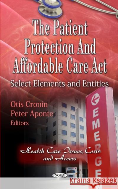 Patient Protection & Affordable Care Act: Select Elements & Entities Otis Cronin, Peter Aponte 9781619421936 Nova Science Publishers Inc