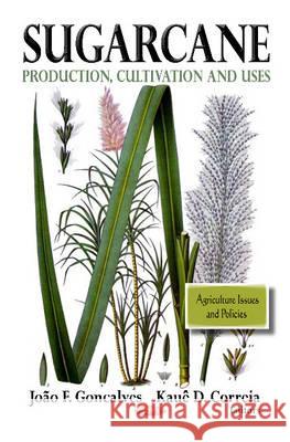 Sugarcane: Production, Cultivation & Uses João F Goncalves, Kauê D Correia 9781619422131 Nova Science Publishers Inc