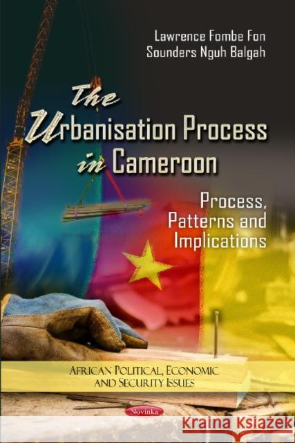 Urbanization Process in Cameroon: Process, Patterns & Implications Lawrence Fombe Fon, Sounders Nguh Balgah 9781619424722