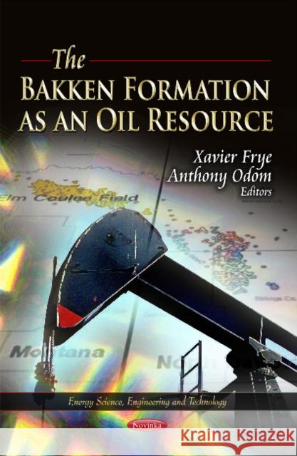 Bakken Formation as an Oil Resource Xavier Frye, Anthony Odom 9781619424982 Nova Science Publishers Inc