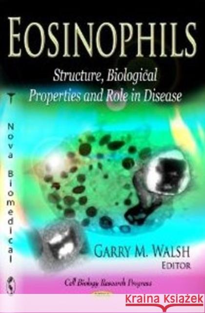 Eosinophils: Structure, Biological Properties & Role in Disease Garry M Walsh 9781619426412 Nova Science Publishers Inc