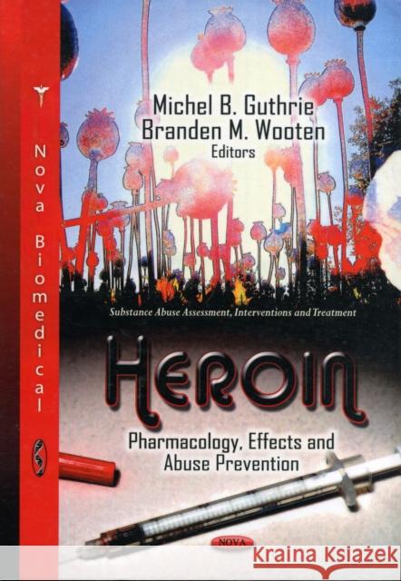 Heroin: Pharmacology, Effects & Abuse Prevention Michel B Guthrie, Branden M Wooten 9781619426528 Nova Science Publishers Inc