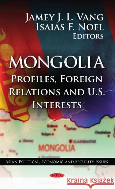 Mongolia: Profiles, Foreign Relations & U.S. Interests Jamey J L Vang, Isaias F Noel 9781619426542 Nova Science Publishers Inc