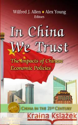 In China We Trust: The Impacts of Chinese Economic Policies Wilfred J Allen, Alex Young 9781619428287 Nova Science Publishers Inc