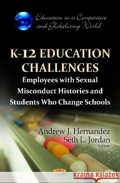 K-12 Education Challenges: Employees with Sexual Misconduct Histories & Students Who Change Schools Andrew J Hernandez, Seth L Jordan 9781619428706 Nova Science Publishers Inc