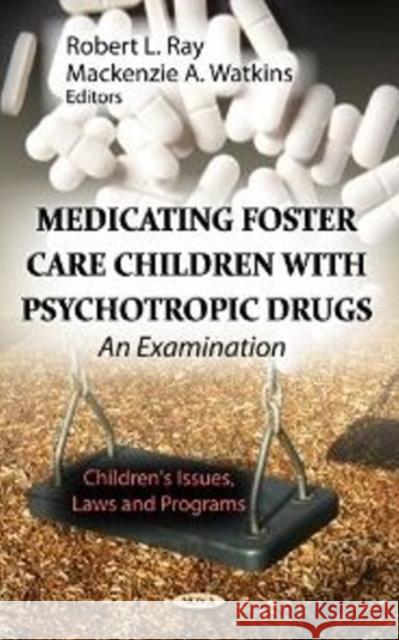 Medicating Foster Care Children with Psychotropic Drugs: An Examination Robert L Ray, Mackenzie A Watkins 9781619428898 Nova Science Publishers Inc