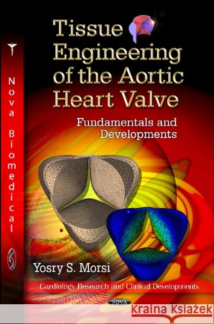 Tissue Engineering of the Aortic Heart Valve: Fundamentals & Developments Yos S Morsi 9781619429390 Nova Science Publishers Inc