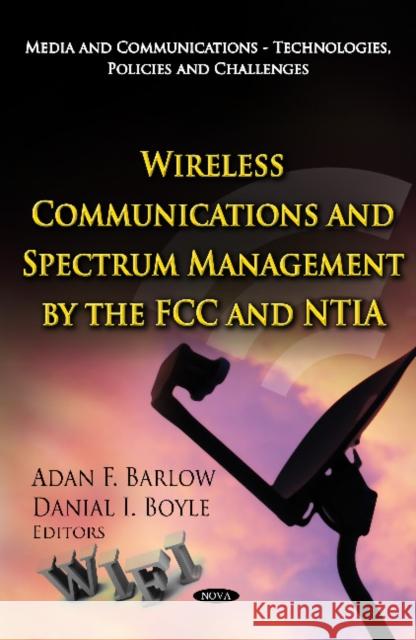 Wireless Communications & Spectrum Management by the FCC & NTIA Adan F Barlow, Danial I Boyle 9781619429970 Nova Science Publishers Inc