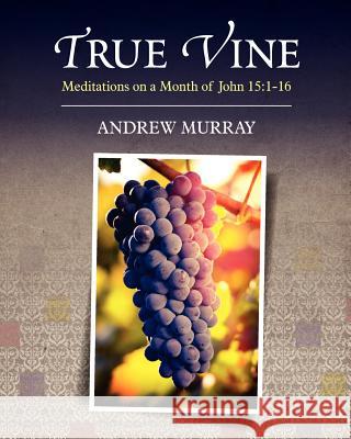 True Vine: Meditations on a Month of John 15:1-16 Andrew Murray 9781619492158 Empire Books