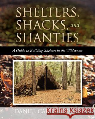 Shelters, Shacks, and Shanties: A Guide to Building Shelters in the Wilderness Daniel Carter Beard 9781619492400 Empire Books