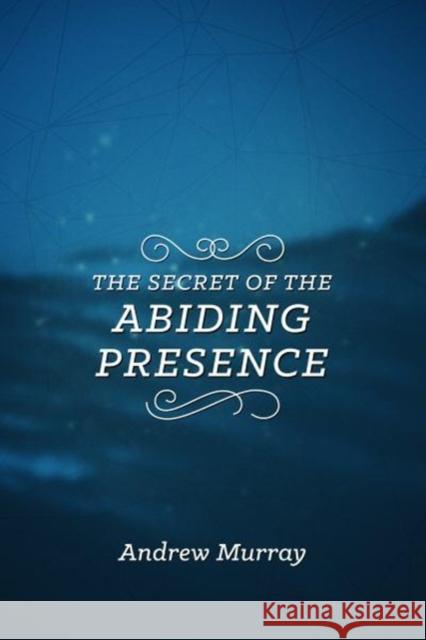 The Secret of the Abiding Presence Murray, Andrew 9781619582514 CLC Publications