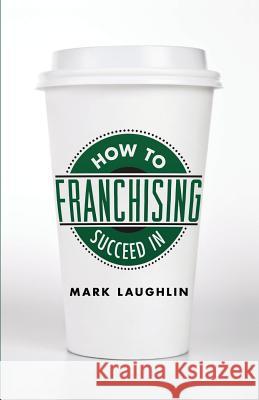 How to Succeed in Franchising Mark Laughlin 9781619613393 Lioncrest Publishing