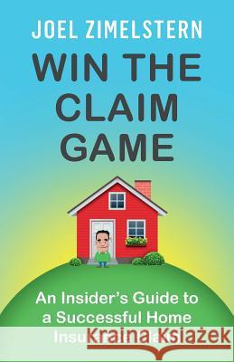 Win The Claim Game: An Insider's Guide To A Successful Home Insurance Claim Zimelstern, Joel 9781619613935 Lioncrest Publishing