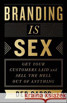 Branding Is Sex: Get Your Customers Laid and Sell the Hell Out of Anything Deb Gabor 9781619614277 Lioncrest Publishing