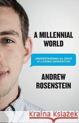 A Millennial World: Understanding the Drive of a Rising Generation Andrew Rosenstein 9781619614758