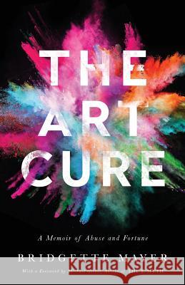 The Art Cure: A Memoir of Abuse and Fortune Bridgette Mayer 9781619614987