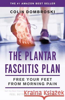 The Plantar Fasciitis Plan: Free Your Feet From Morning Pain Dombroski, Colin 9781619615182 Lioncrest Publishing