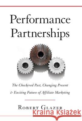 Performance Partnerships: The Checkered Past, Changing Present and Exciting Future of Affiliate Marketing Robert Glazer 9781619615816 Lioncrest Publishing