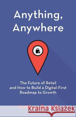 Anything, Anywhere: The Future of Retail and How to Build a Digital-First Roadmap to Growth Matthew Bertulli 9781619616219 Lioncrest Publishing