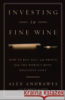 Investing In Fine Wine: How to Buy, Sell, and Profit from the World's Most Delicious Asset Scott, Darren 9781619616363