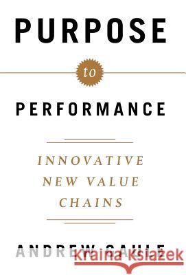 Purpose to Performance: Innovative New Value Chains Andrew Gaule 9781619616530 Lioncrest Publishing