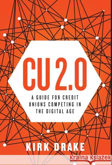 CU 2.0: A Guide for Credit Unions Competing in the Digital Age Kirk Drake 9781619616783 Lioncrest Publishing