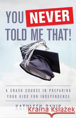 You Never Told Me That!: A Crash Course in Preparing Your Kids for Independence Kathleen Davis 9781619616790