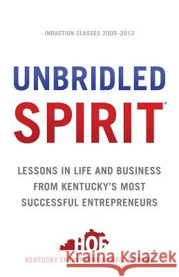 Unbridled Spirit: Lessons in Life and Business from Kentucky's Most Successful Entrepreneurs Kentucky Entrepreneur Hall of Fame 9781619616813