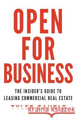 Open for Business: The Insider's Guide to Leasing Commercial Real Estate Tyler Cauble 9781619617230 Lioncrest Publishing