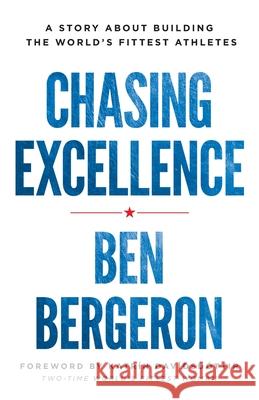 Chasing Excellence: A Story About Building the World's Fittest Athlete Ben Bergeron 9781619617285