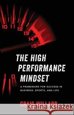 The High Performance Mindset: A Framework for Success in Business, Sports, and Life Craig Willard 9781619617322