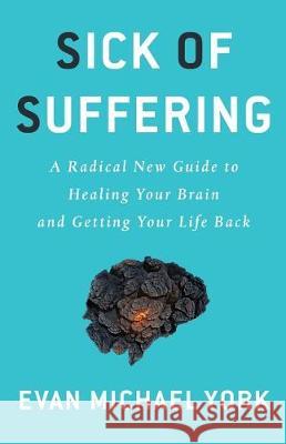 Sick Of Suffering: A Radical New Guide to Healing Your Brain and Getting Your Life Back York, Evan Michael 9781619617452