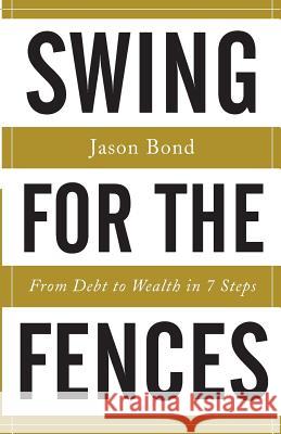 Swing for the Fences: From Debt to Wealth in 7 Steps Jason Bond 9781619617971
