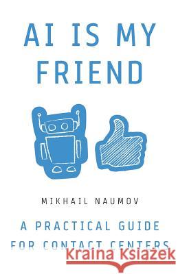 AI Is My Friend: A Practical Guide for Contact Centers Mikhail Naumov 9781619618015 Lioncrest Publishing