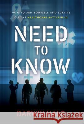 Need to Know: How to Arm Yourself and Survive on the Healthcare Battlefield Darwin Hale 9781619618374 Lioncrest Publishing