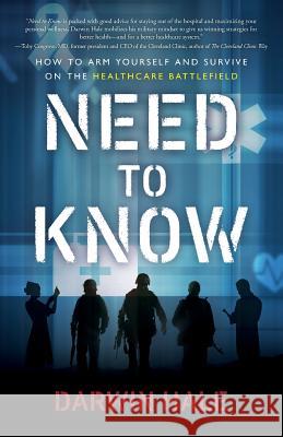 Need to Know: How to Arm Yourself and Survive on the Healthcare Battlefield Darwin Hale 9781619618381 Lioncrest Publishing