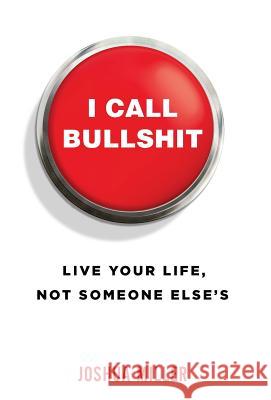 I Call Bullshit: Live Your Life, Not Someone Else's Joshua Miller 9781619618695