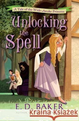 Unlocking the Spell: A Tale of the Wide-Awake Princess E. D. Baker 9781619631946 Bloomsbury U.S.A. Children's Books