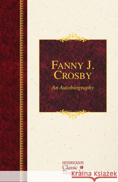 Fanny J. Crosby: An Autobiography: An Autobiography Crosby, Fanny J. 9781619706002