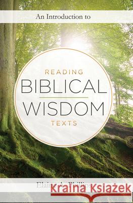 An Introduction to Reading Biblical Wisdom Texts Elaine A. Phillips 9781619707108