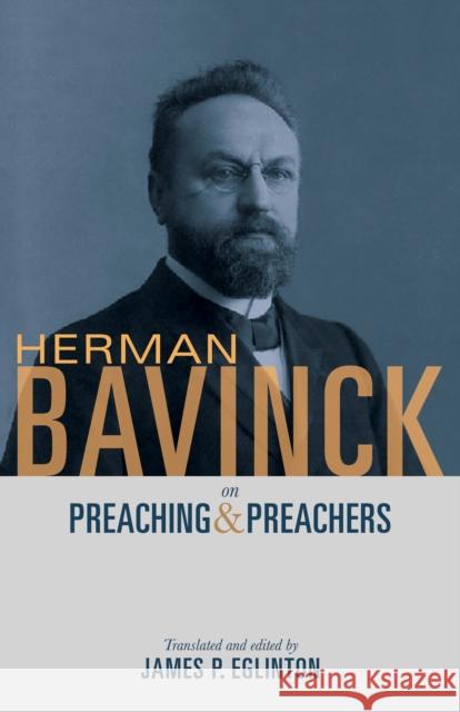 Herman Bavinck on Preaching and Preachers Herman Bavinck James P. Eglington 9781619709782