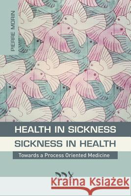 Health in Sickness - Sickness in Health Pierre Morin Max Schupbach 9781619710191 Deep Democracy Exchange