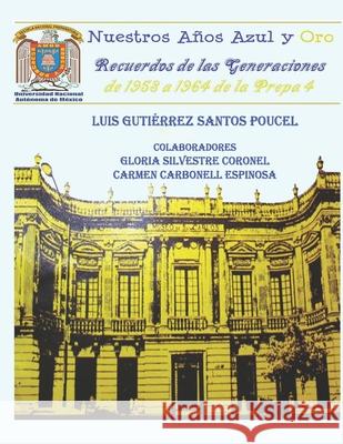 Nuestros Años Azul y Oro: Recuerdos de las generaciones de 1958 a 1964 de la Prepa 4 Silvestre Coronel, Gloria 9781619795013 Propaganda Y Diseno
