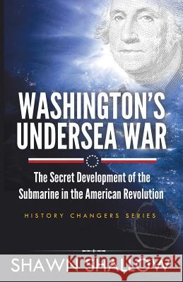 Washington's Undersea War: The Secret Development of the Submarine in the American Revolution Shawn Shallow 9781619844513 Gatekeeper Press