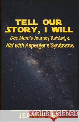 Tell Our Story, I Will: One Mom's Journey Raising a Kid with Asperger's Syndrome Jeanne Lee 9781619844957 Gatekeeper Press