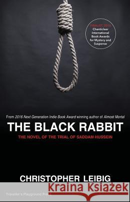 The Black Rabbit: A Novel about the Trial and Hanging of Saddam Hussein Christopher Leibig 9781619846401 Traveller's Playground Press