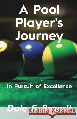 A Pool Player's Journey: In Pursuit of Excellence Dale F Brandt 9781619846982 Gatekeeper Press