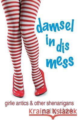 Damsel in Dis Mess: Girlie Antics and Other Shenanigans Patty Clark 9781619847002